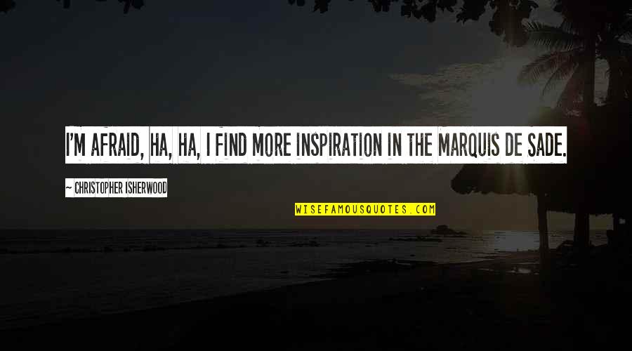 Sade Quotes By Christopher Isherwood: I'm afraid, ha, ha, I find more inspiration