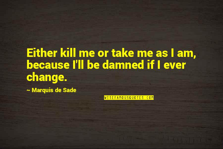 Sade Quotes By Marquis De Sade: Either kill me or take me as I