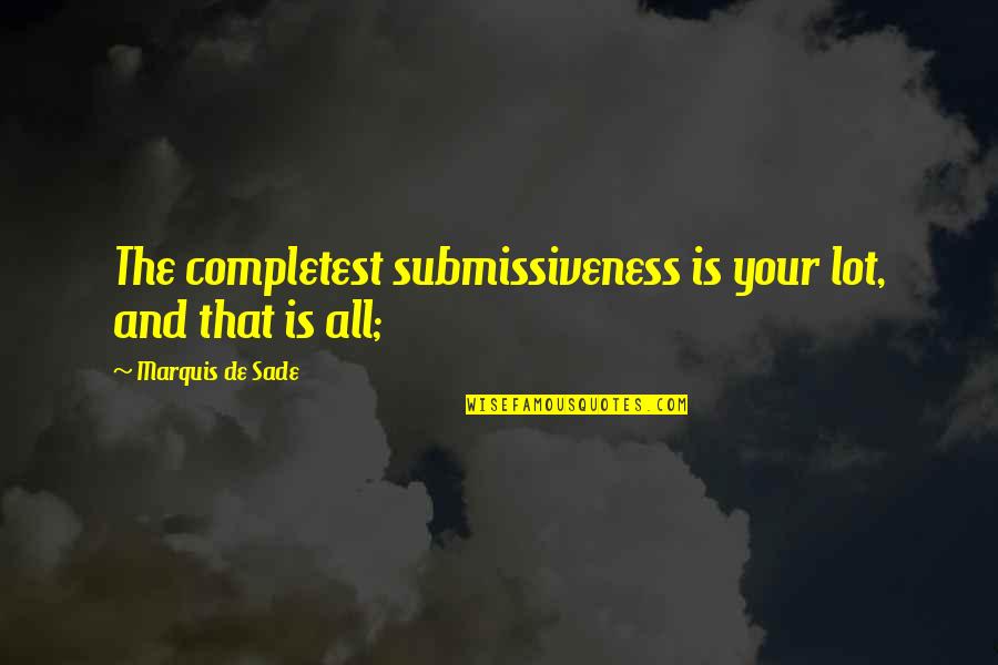 Sade Quotes By Marquis De Sade: The completest submissiveness is your lot, and that
