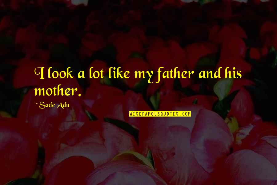 Sade Quotes By Sade Adu: I look a lot like my father and