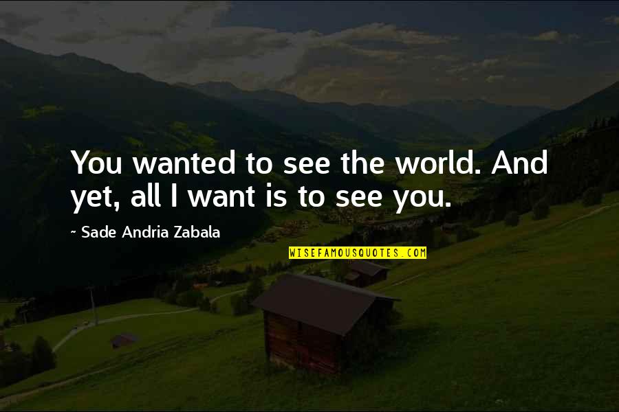 Sade Zabala Quotes By Sade Andria Zabala: You wanted to see the world. And yet, Sade Zabala Quotes By Sade Andria Zabala: You wanted to see the world. And yet,