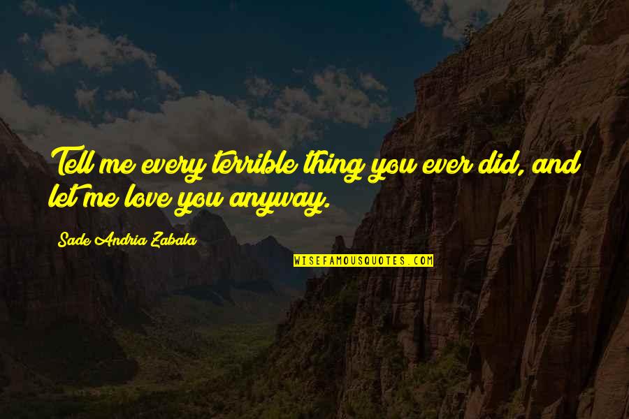 Sade Zabala Quotes By Sade Andria Zabala: Tell me every terrible thing you ever did, Sade Zabala Quotes By Sade Andria Zabala: Tell me every terrible thing you ever did,