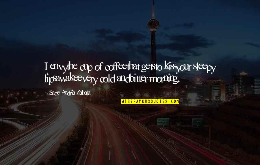 Sade Zabala Quotes By Sade Andria Zabala: I envythe cup of coffeethat getsto kissyour sleepy Sade Zabala Quotes By Sade Andria Zabala: I envythe cup of coffeethat getsto kissyour sleepy