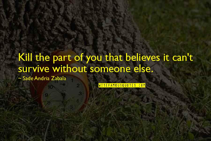 Sade Zabala Quotes By Sade Andria Zabala: Kill the part of you that believes it Sade Zabala Quotes By Sade Andria Zabala: Kill the part of you that believes it