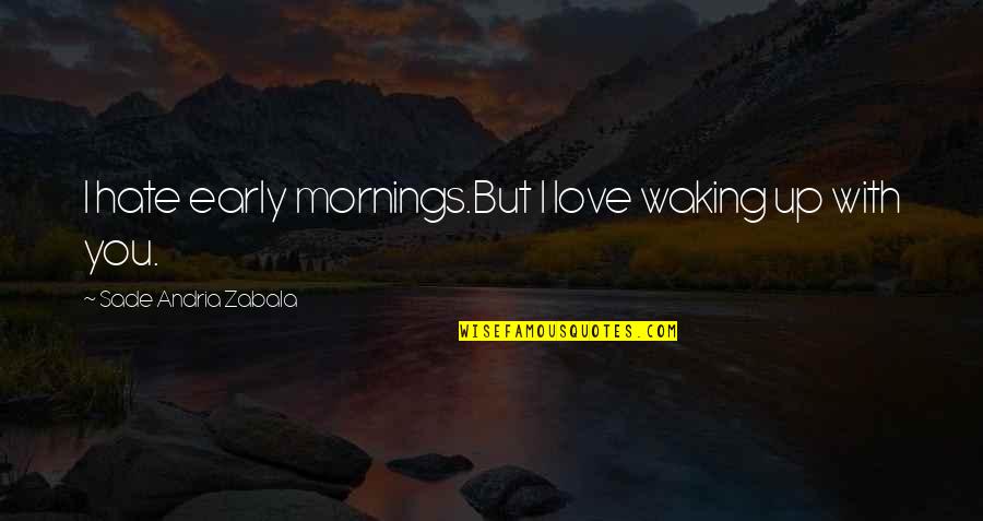 Sade Zabala Quotes By Sade Andria Zabala: I hate early mornings.But I love waking up Sade Zabala Quotes By Sade Andria Zabala: I hate early mornings.But I love waking up