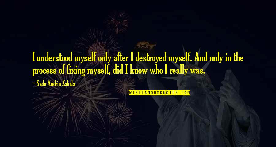 Sade Zabala Quotes By Sade Andria Zabala: I understood myself only after I destroyed myself. Sade Zabala Quotes By Sade Andria Zabala: I understood myself only after I destroyed myself.