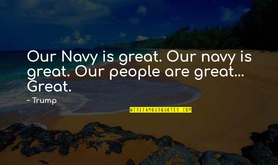 Sade Zabala Quotes By Trump: Our Navy is great. Our navy is great.