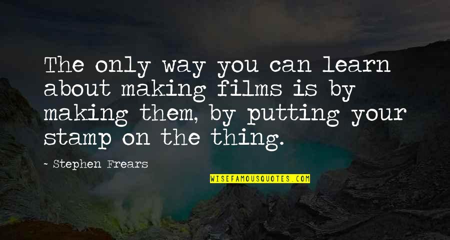 Sadean Quotes By Stephen Frears: The only way you can learn about making Sadean Quotes By Stephen Frears: The only way you can learn about making