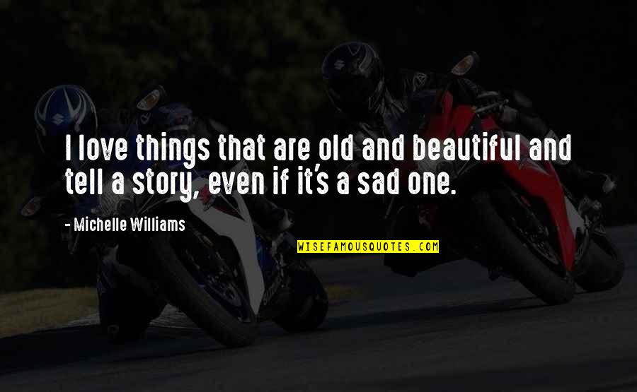 Sadeas Storm Quotes By Michelle Williams: I love things that are old and beautiful Sadeas Storm Quotes By Michelle Williams: I love things that are old and beautiful