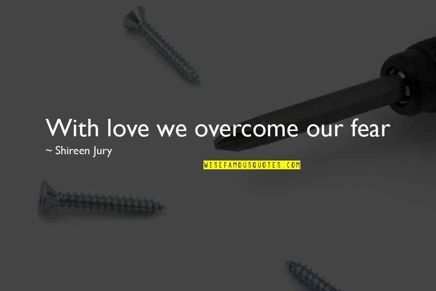 Sadeas Storm Quotes By Shireen Jury: With love we overcome our fear Sadeas Storm Quotes By Shireen Jury: With love we overcome our fear