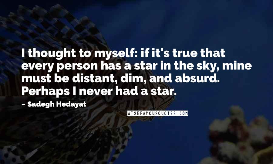 Sadegh Hedayat quotes: I thought to myself: if it's true that every person has a star in the sky, mine must be distant, dim, and absurd. Perhaps I never had a star.