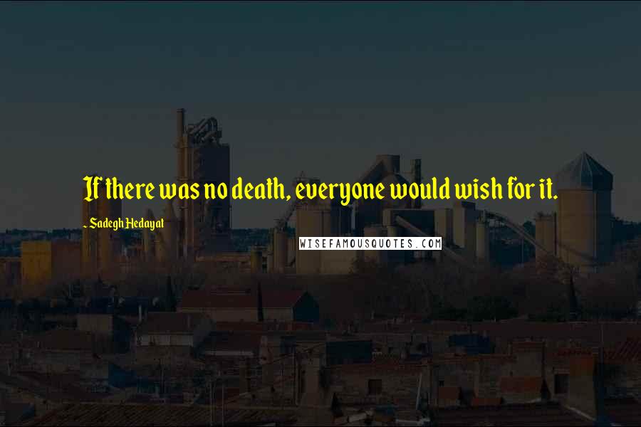 Sadegh Hedayat quotes: If there was no death, everyone would wish for it.