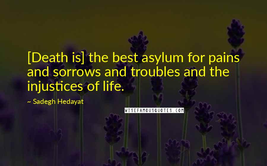 Sadegh Hedayat quotes: [Death is] the best asylum for pains and sorrows and troubles and the injustices of life.