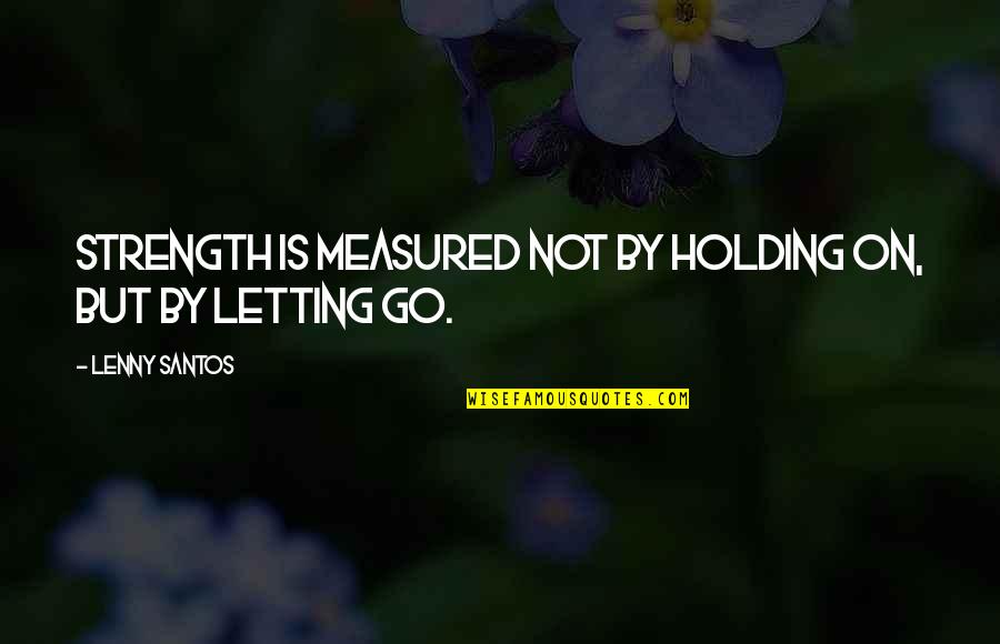 Sadeghpour Ramin Quotes By Lenny Santos: Strength is measured not by holding on, but Sadeghpour Ramin Quotes By Lenny Santos: Strength is measured not by holding on, but