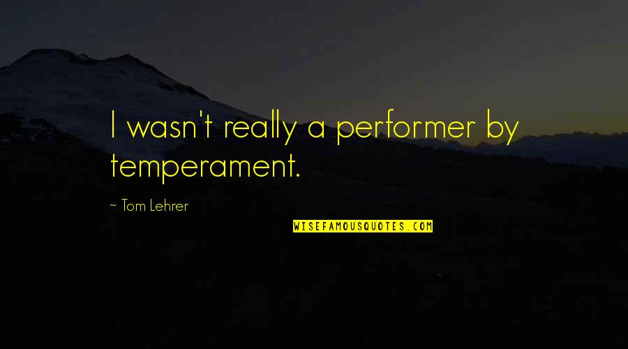 Sadek Musical Instruments Quotes By Tom Lehrer: I wasn't really a performer by temperament.