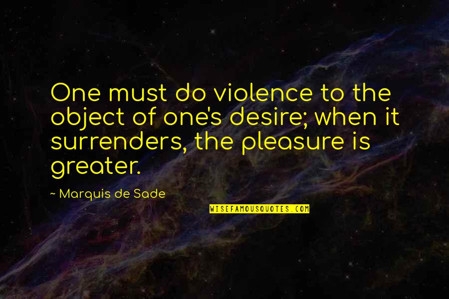 Sade's Quotes By Marquis De Sade: One must do violence to the object of