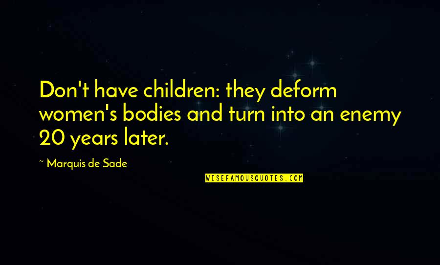Sade's Quotes By Marquis De Sade: Don't have children: they deform women's bodies and