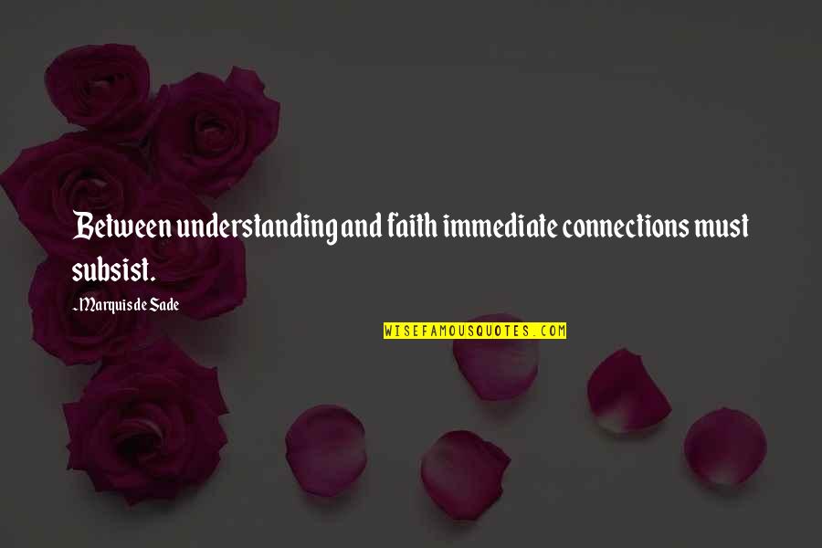 Sade's Quotes By Marquis De Sade: Between understanding and faith immediate connections must subsist.