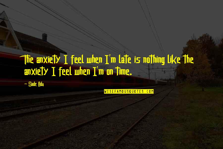 Sade's Quotes By Sade Adu: The anxiety I feel when I'm late is