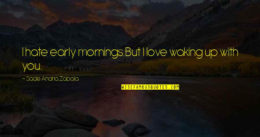 Sade's Quotes By Sade Andria Zabala: I hate early mornings.But I love waking up