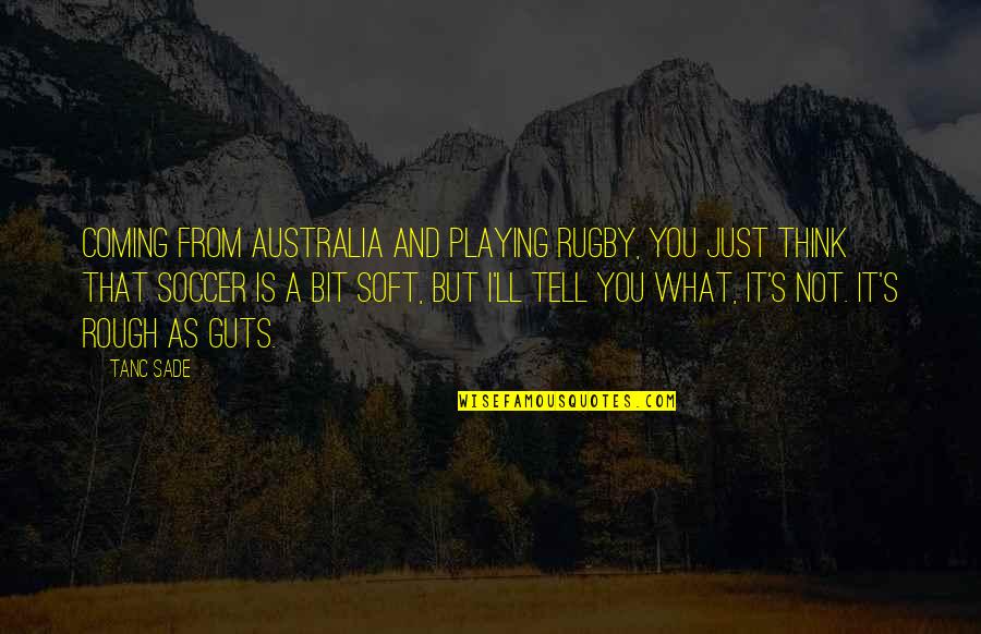 Sade's Quotes By Tanc Sade: Coming from Australia and playing rugby, you just