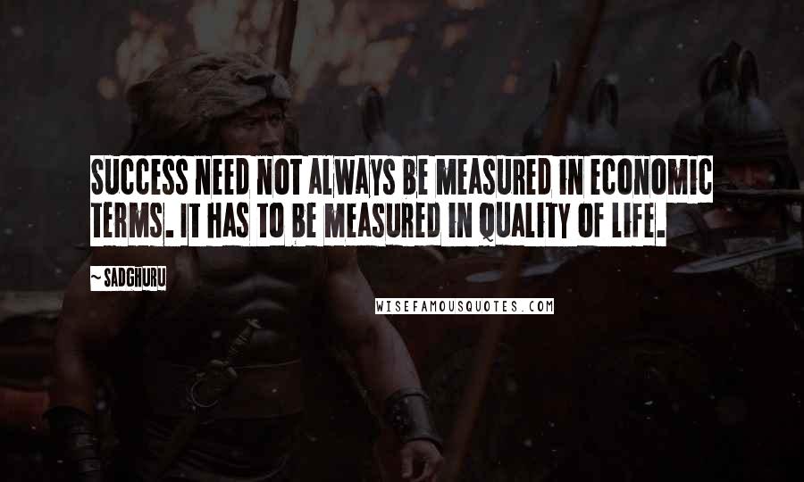 Sadghuru quotes: Success need not always be measured in economic terms. It has to be measured in quality of life.