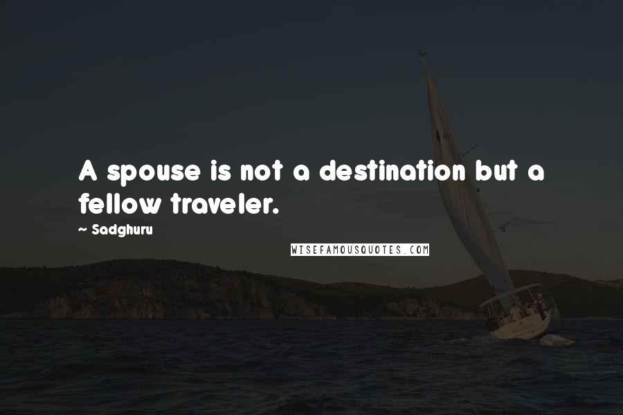 Sadghuru quotes: A spouse is not a destination but a fellow traveler.