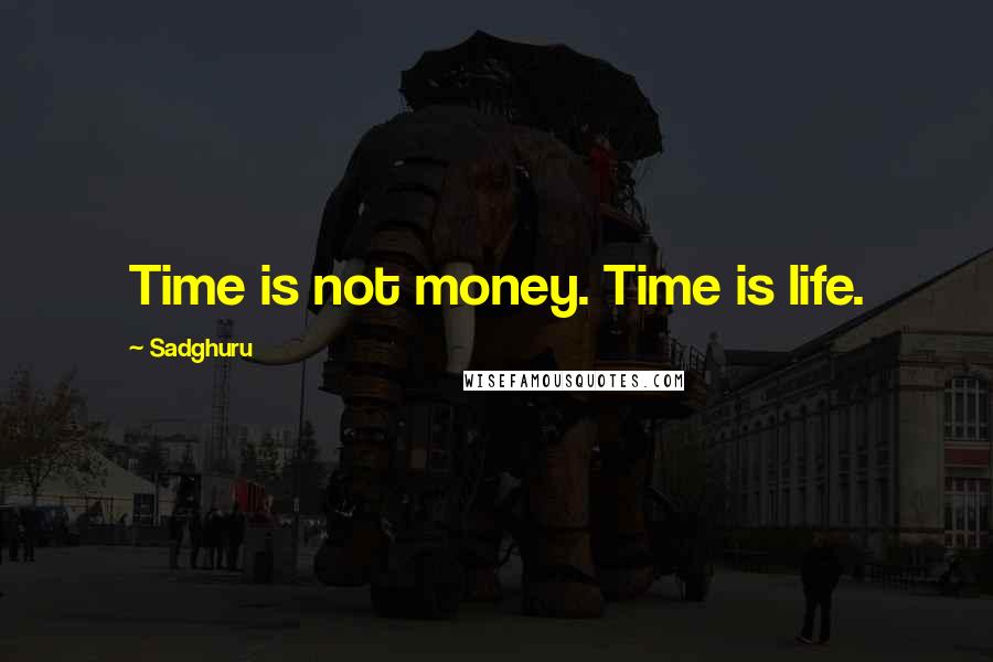 Sadghuru quotes: Time is not money. Time is life.