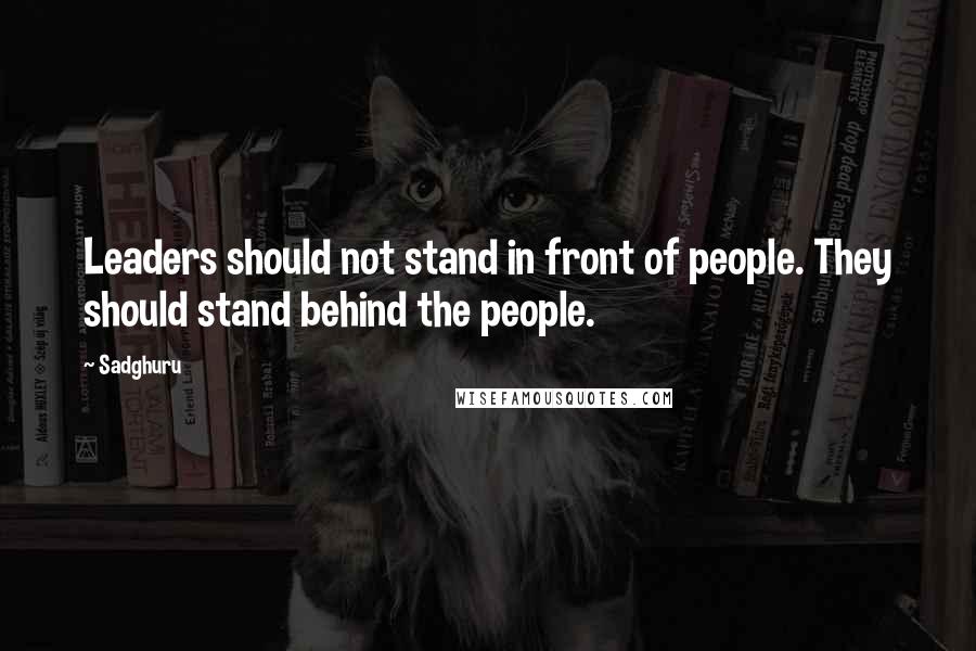 Sadghuru quotes: Leaders should not stand in front of people. They should stand behind the people.