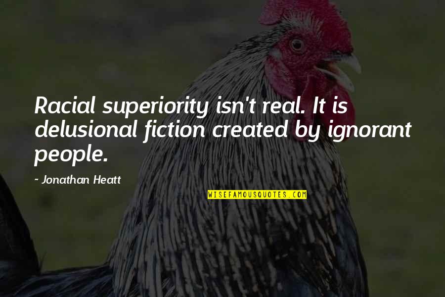 Sadgi Quotes By Jonathan Heatt: Racial superiority isn't real. It is delusional fiction Sadgi Quotes By Jonathan Heatt: Racial superiority isn't real. It is delusional fiction