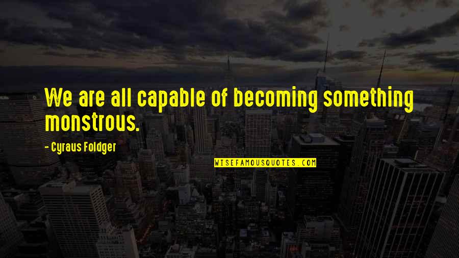 Sadguru Latest Quotes By Cyraus Foldger: We are all capable of becoming something monstrous.