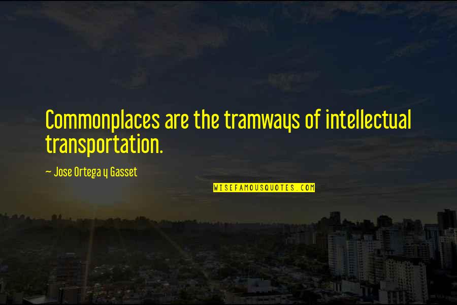 Sadguru Latest Quotes By Jose Ortega Y Gasset: Commonplaces are the tramways of intellectual transportation.