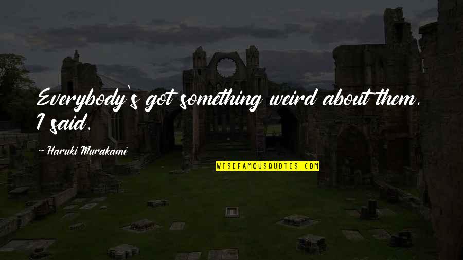 Sadhana Quotes By Haruki Murakami: Everybody's got something weird about them, I said.