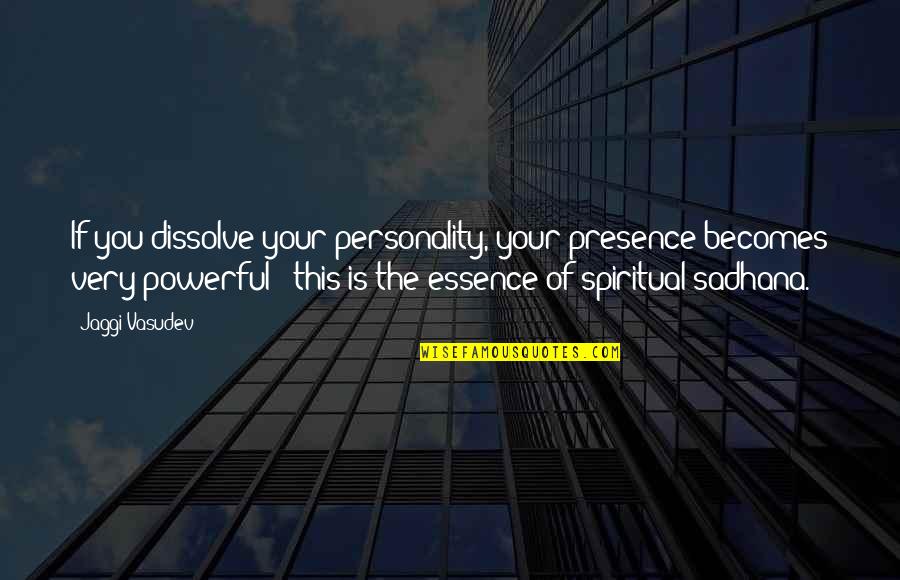 Sadhana Quotes By Jaggi Vasudev: If you dissolve your personality, your presence becomes