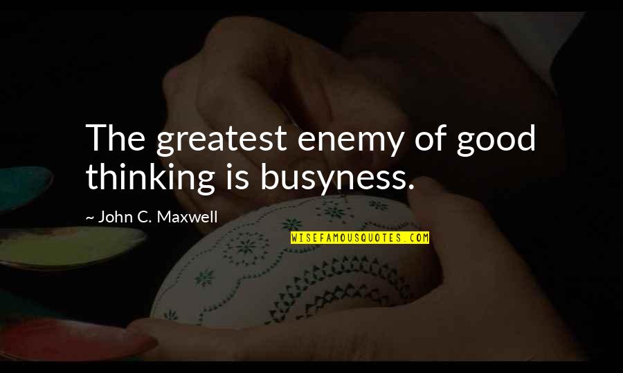Sadhana Quotes By John C. Maxwell: The greatest enemy of good thinking is busyness. Sadhana Quotes By John C. Maxwell: The greatest enemy of good thinking is busyness.