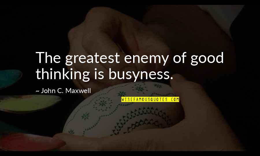 Sadhana Quotes By John C. Maxwell: The greatest enemy of good thinking is busyness.