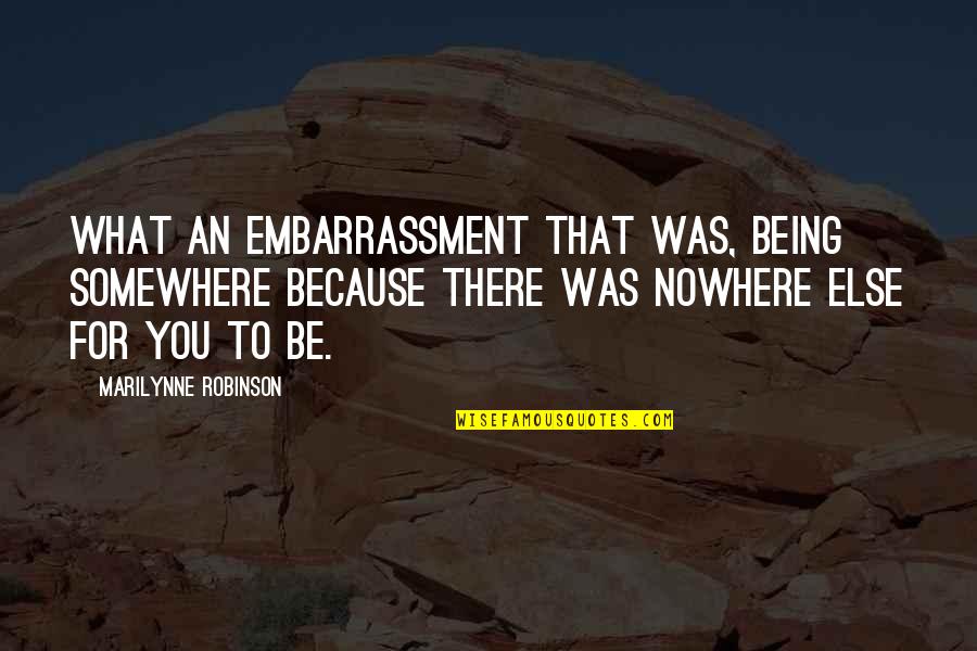 Sadhana Quotes By Marilynne Robinson: What an embarrassment that was, being somewhere because