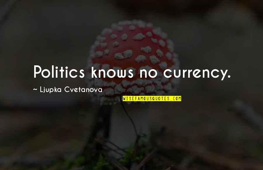 Sadhbh Fleming Quotes By Ljupka Cvetanova: Politics knows no currency. Sadhbh Fleming Quotes By Ljupka Cvetanova: Politics knows no currency.