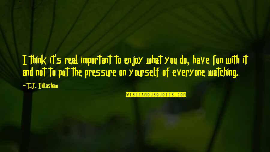 Sadhguru Awareness Quotes By T.J. Dillashaw: I think it's real important to enjoy what Sadhguru Awareness Quotes By T.J. Dillashaw: I think it's real important to enjoy what