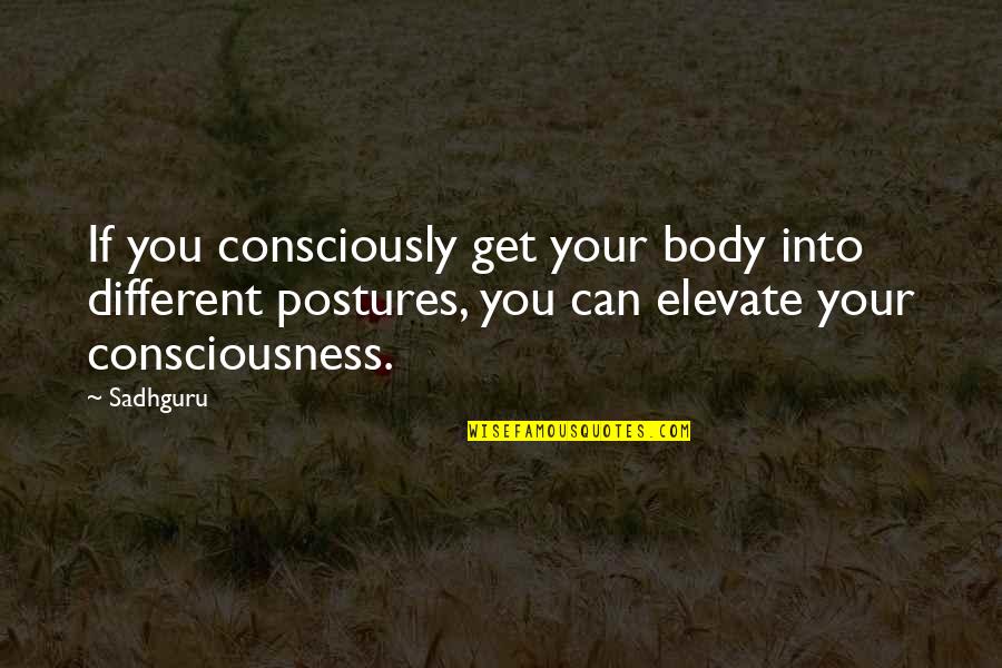 Sadhguru Quotes By Sadhguru: If you consciously get your body into different Sadhguru Quotes By Sadhguru: If you consciously get your body into different