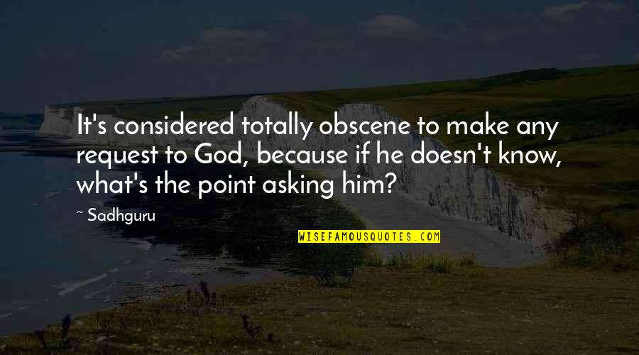 Sadhguru Quotes By Sadhguru: It's considered totally obscene to make any request Sadhguru Quotes By Sadhguru: It's considered totally obscene to make any request