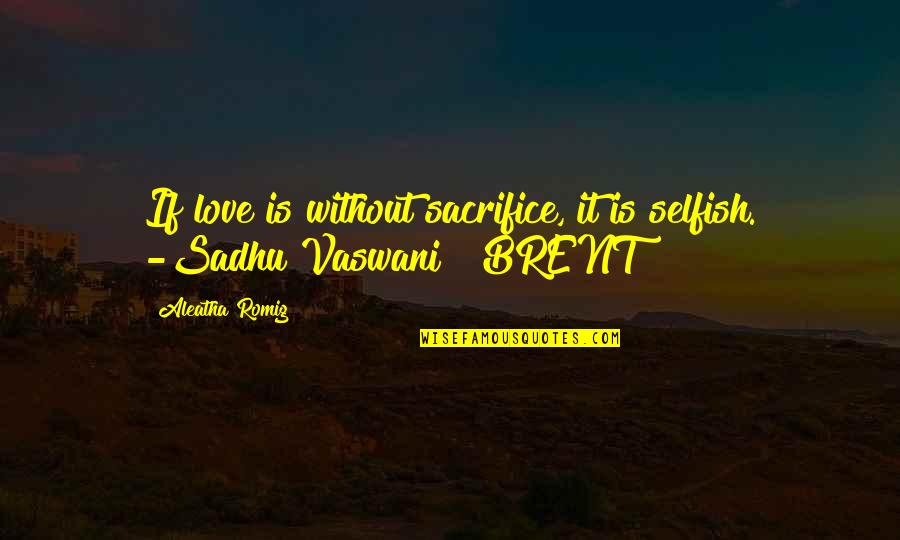 Sadhu Quotes By Aleatha Romig: If love is without sacrifice, it is selfish.