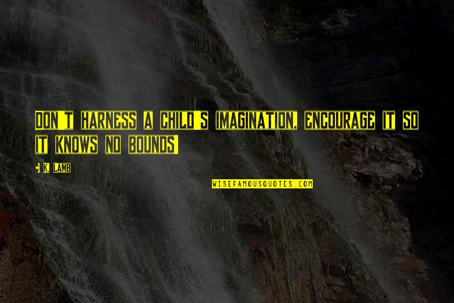 Sadhu Quotes By K. Lamb: Don't harness a child's imagination, encourage it so