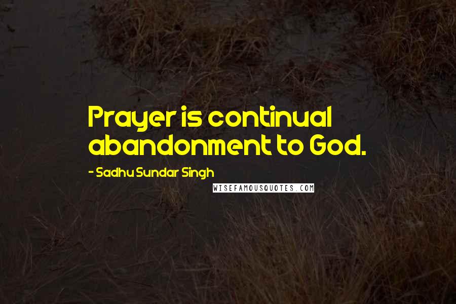 Sadhu Sundar Singh quotes: Prayer is continual abandonment to God.