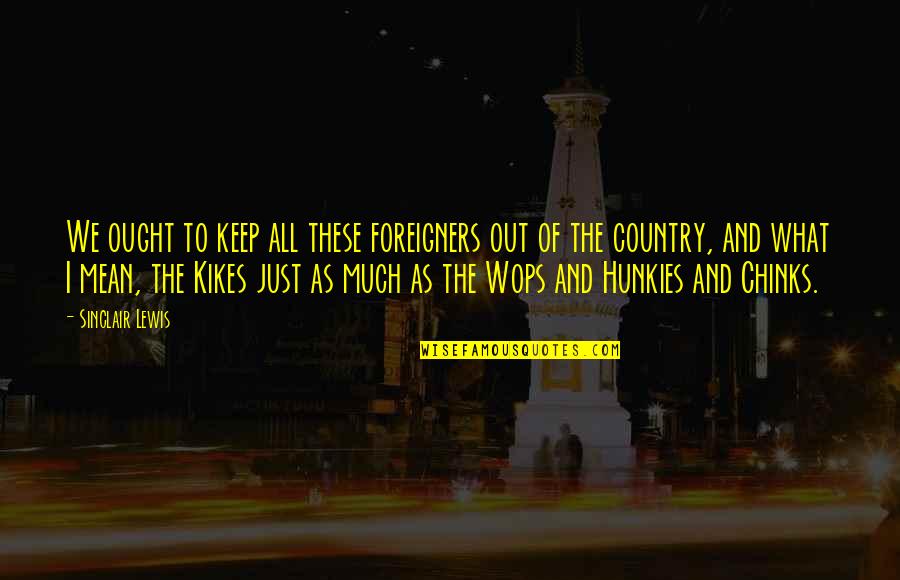 Sadhwani Shankar Quotes By Sinclair Lewis: We ought to keep all these foreigners out