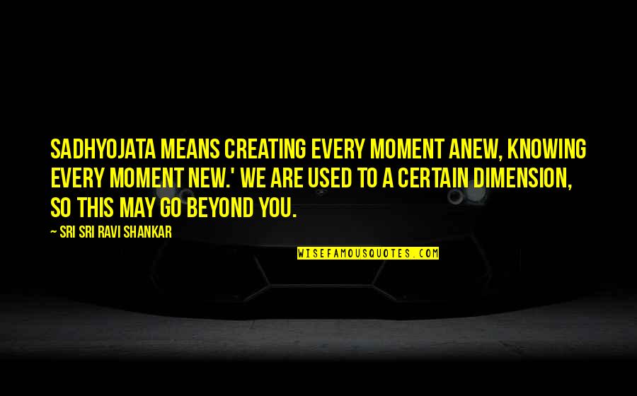 Sadhyojata Quotes By Sri Sri Ravi Shankar: Sadhyojata means creating every moment anew, knowing every Sadhyojata Quotes By Sri Sri Ravi Shankar: Sadhyojata means creating every moment anew, knowing every