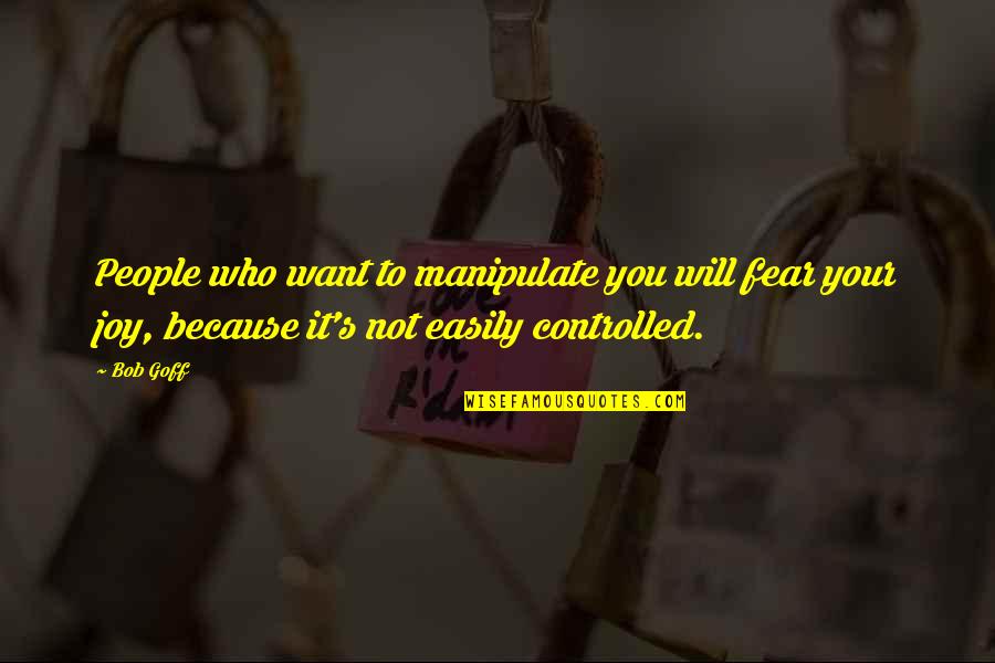 Sadi Carnot Quotes By Bob Goff: People who want to manipulate you will fear Sadi Carnot Quotes By Bob Goff: People who want to manipulate you will fear