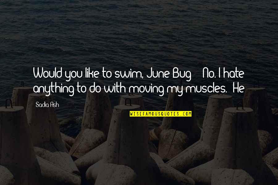 Sadia Quotes By Sadia Ash: Would you like to swim, June-Bug?" "No. I