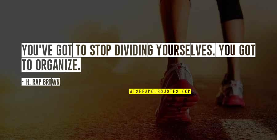 Sadic Dex Quotes By H. Rap Brown: You've got to stop dividing yourselves. You got