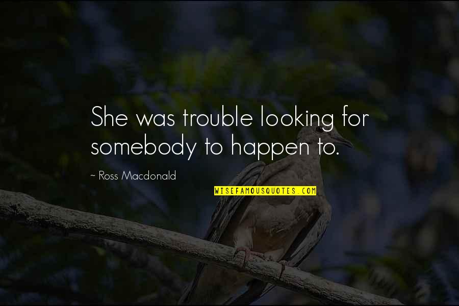 Sadic Dex Quotes By Ross Macdonald: She was trouble looking for somebody to happen